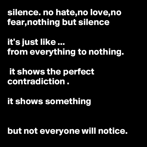 silence. no hate,no love,no fear,nothing but silence 

it's just like ...
from everything to nothing.

 it shows the perfect contradiction .

it shows something

 
but not everyone will notice.