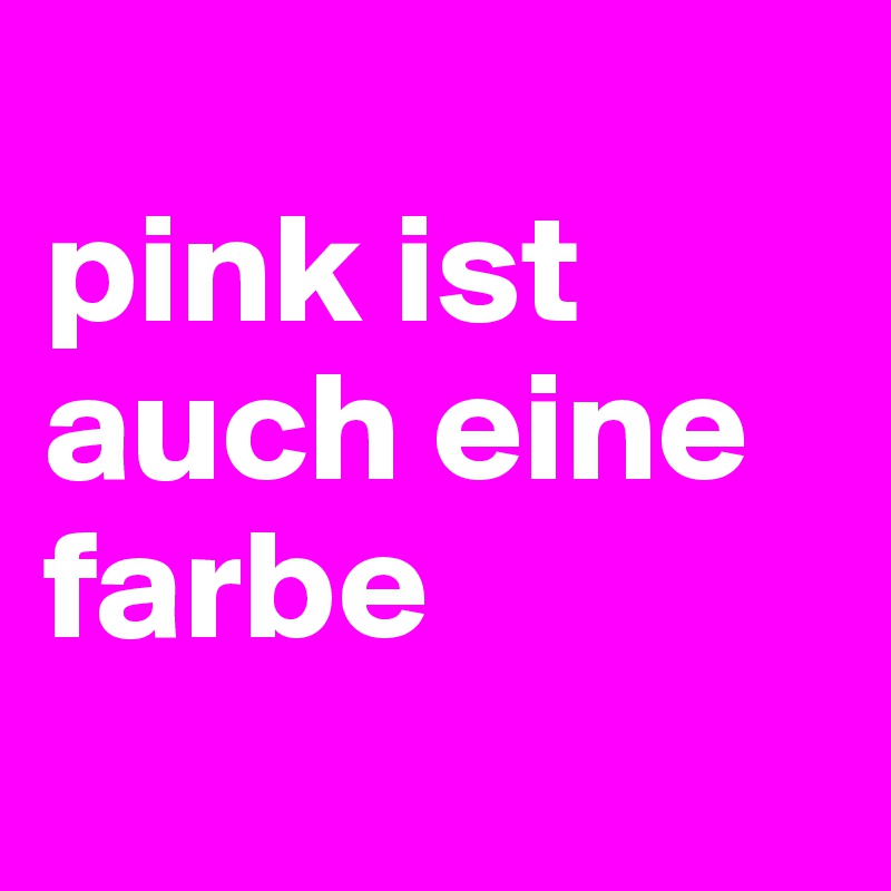 
pink ist auch eine farbe
