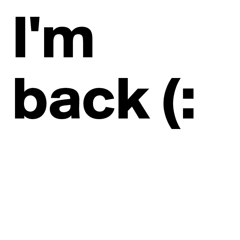 I'm back (: