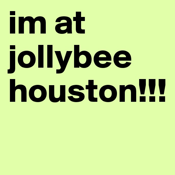 im at jollybee houston!!!
