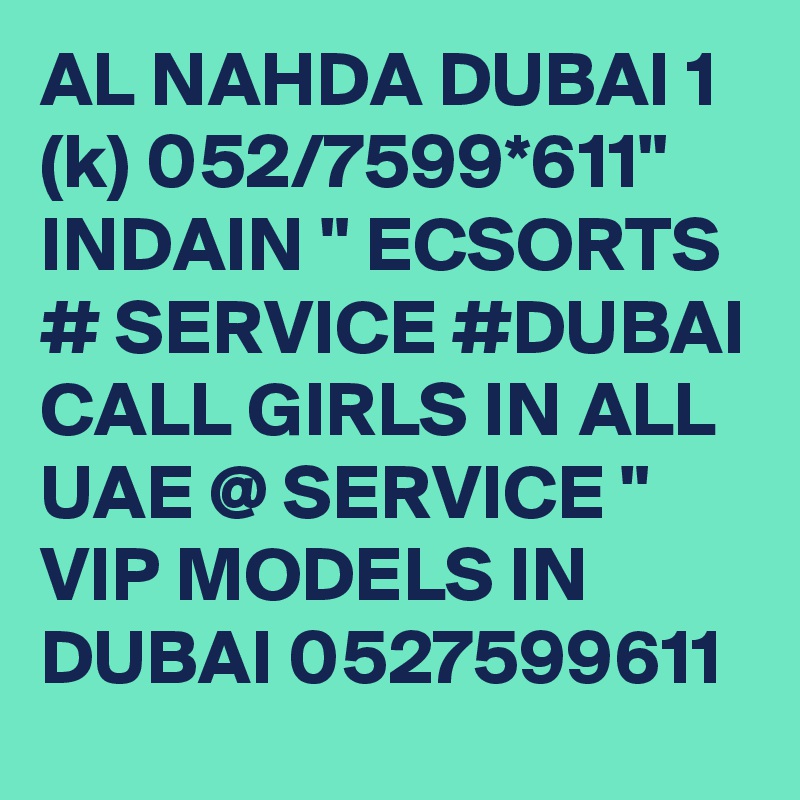 AL NAHDA DUBAI 1 (k) 052/7599*611" INDAIN " ECSORTS # SERVICE #DUBAI CALL GIRLS IN ALL UAE @ SERVICE " VIP MODELS IN DUBAI 0527599611