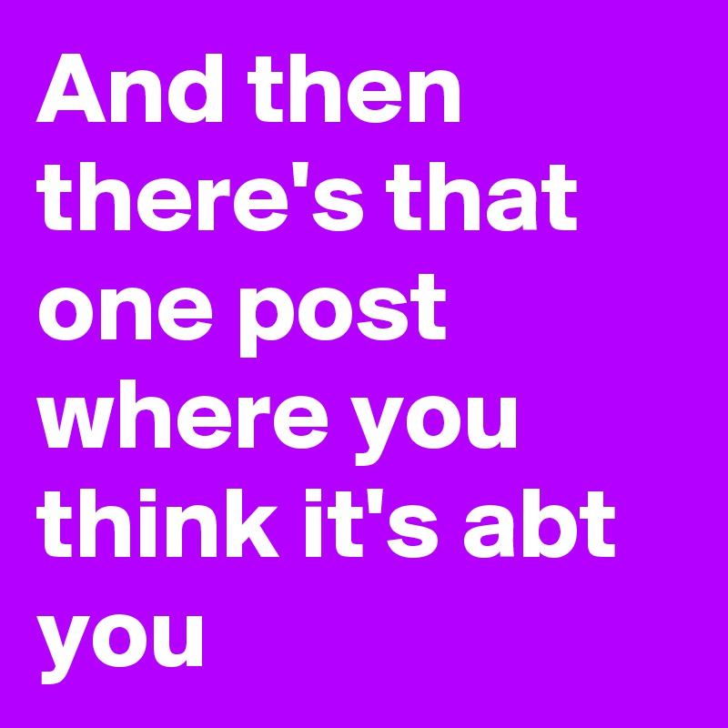 And then there's that one post where you think it's abt you 