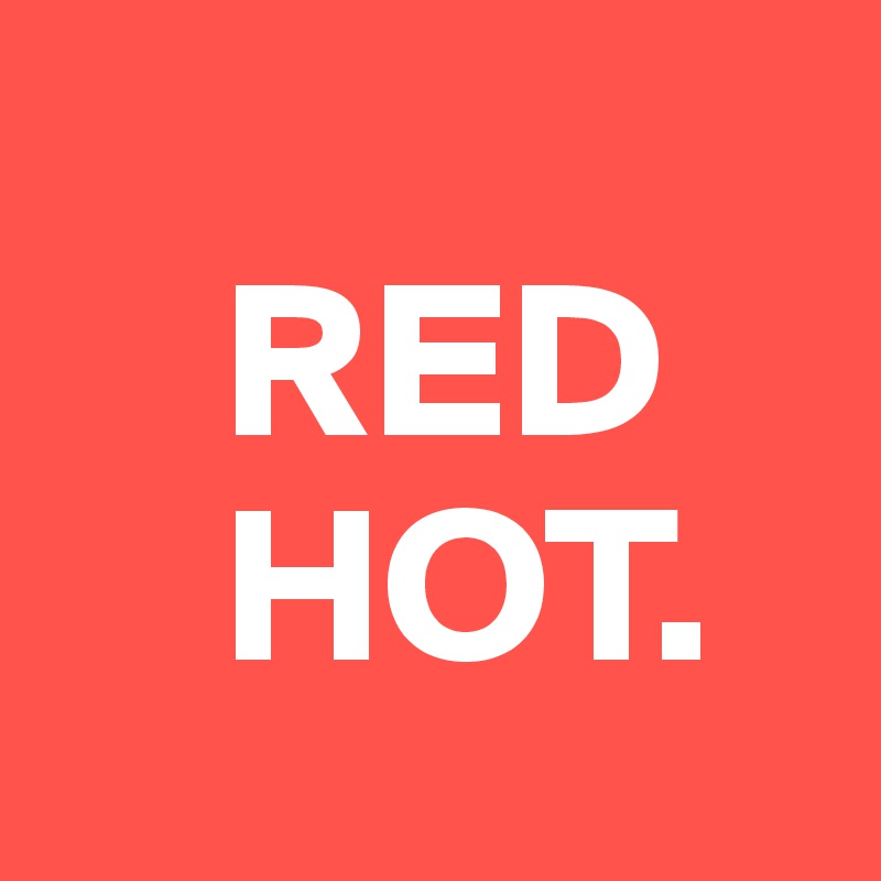 
    RED
    HOT. 