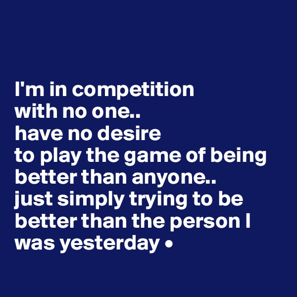 


I'm in competition
with no one..
have no desire
to play the game of being better than anyone..
just simply trying to be better than the person I was yesterday •
