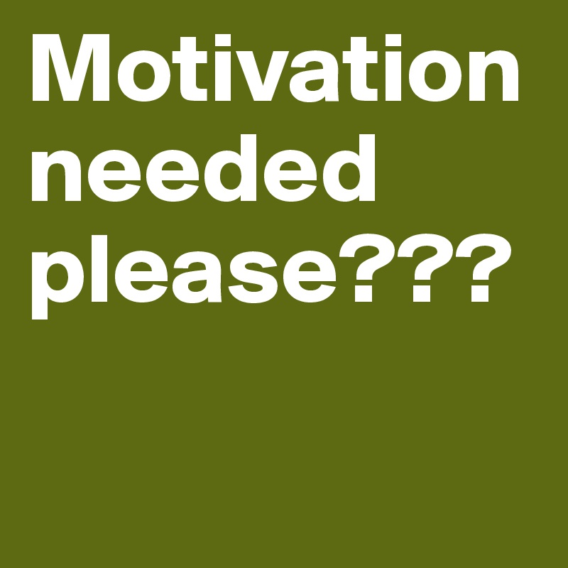 Motivation needed please???

