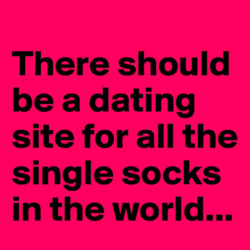 
There should be a dating site for all the single socks in the world...