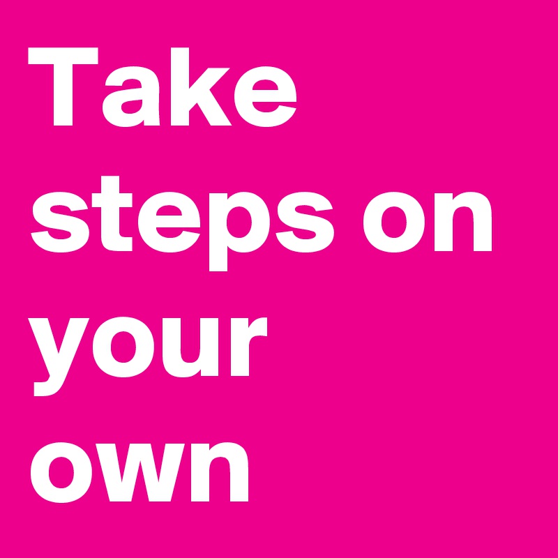 Take steps on your own