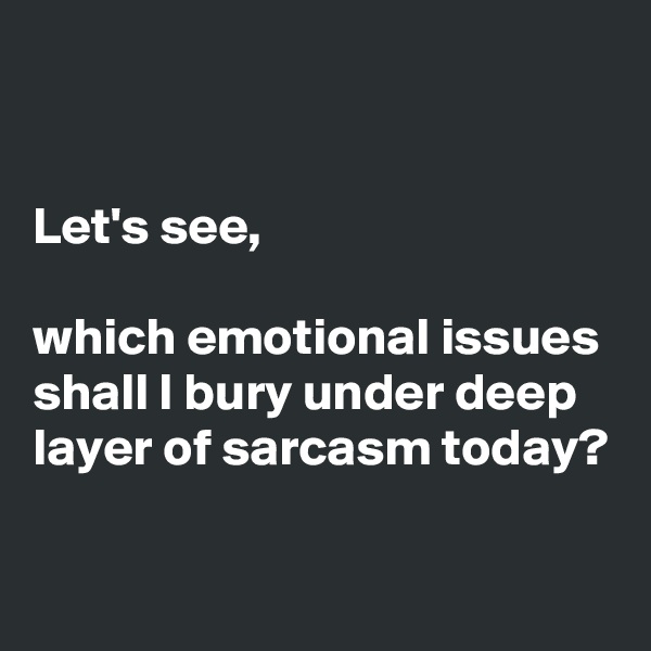 


Let's see, 

which emotional issues shall I bury under deep layer of sarcasm today?

