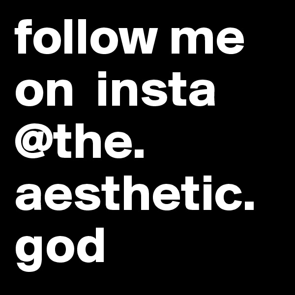 follow me on  insta @the.  aesthetic.god
