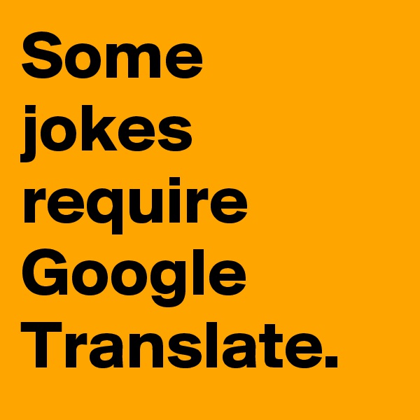Some jokes require Google Translate.