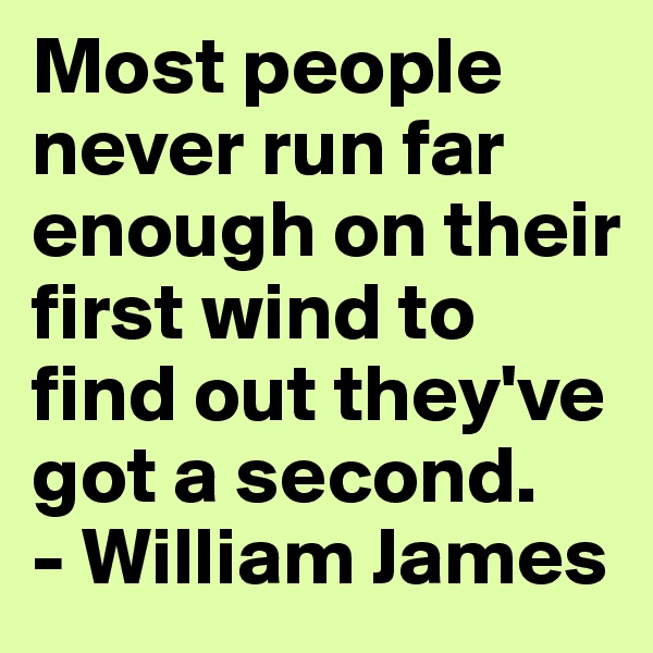 Most people never run far enough on their first wind to find out they've got a second.
- William James