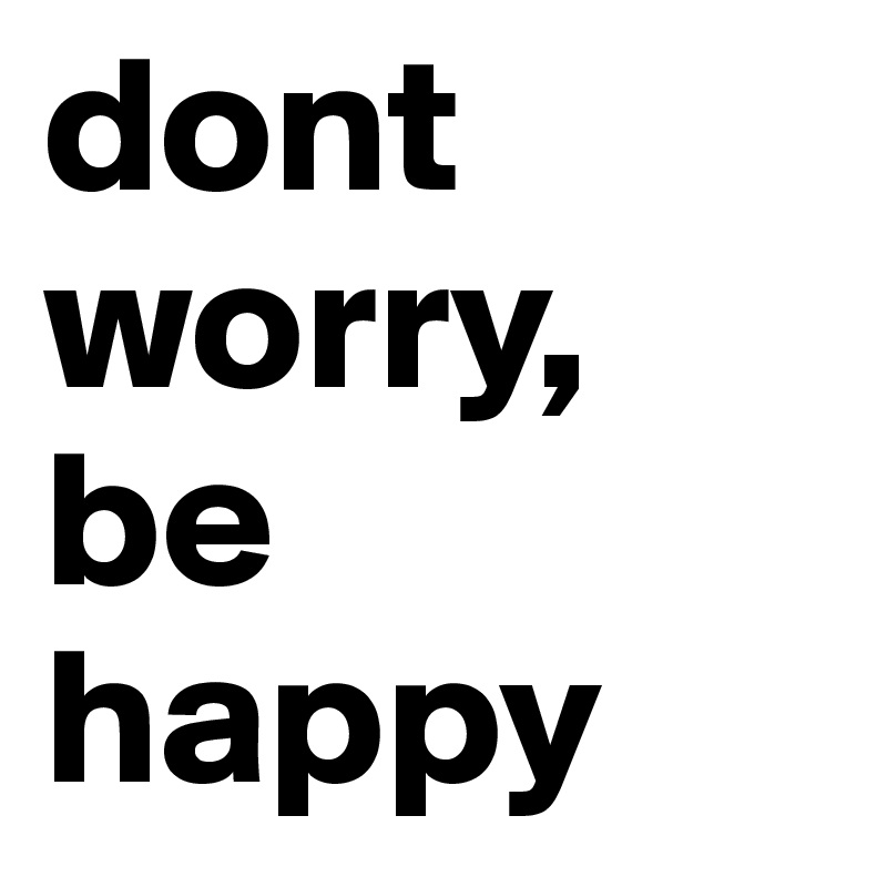 dont worry, be happy 