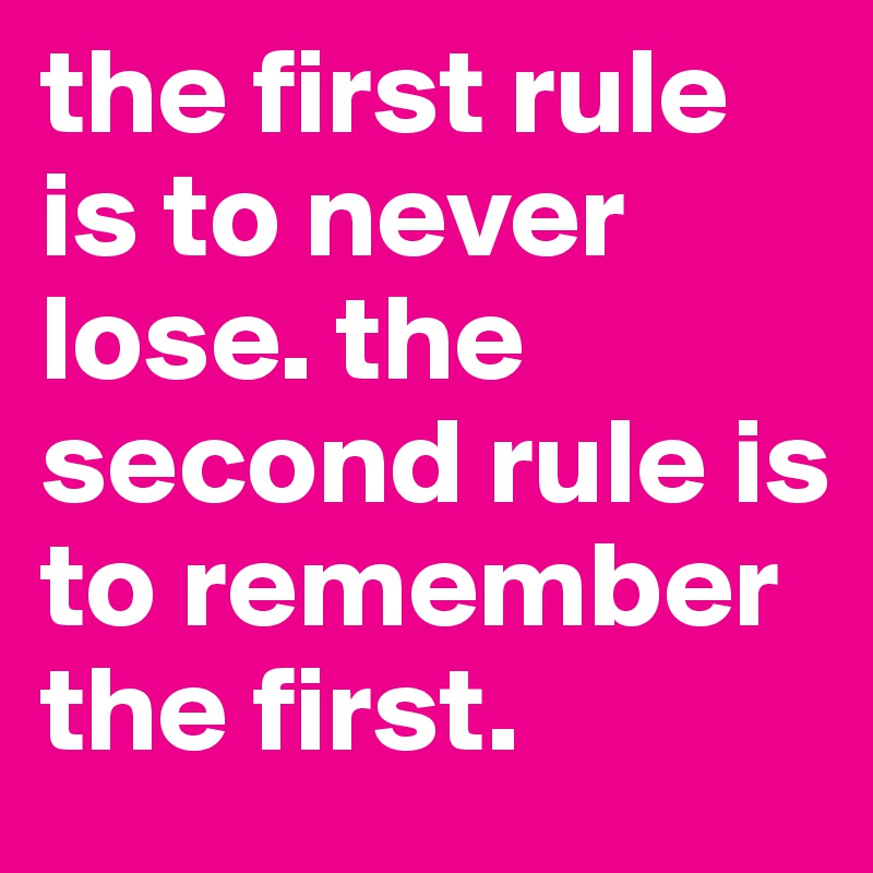 the first rule is to never lose. the second rule is to remember the first. 