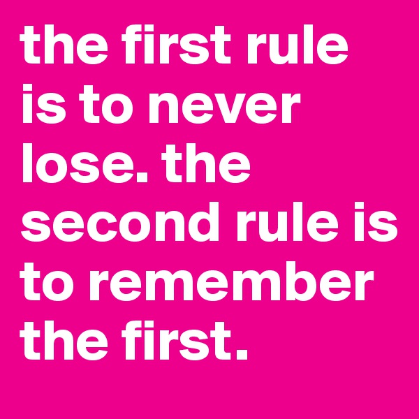 the first rule is to never lose. the second rule is to remember the first. 
