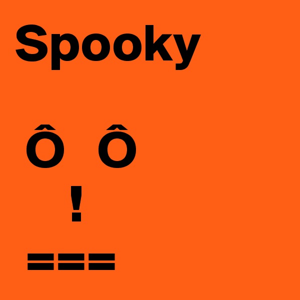Spooky
 
 Ô   Ô
     !
 ===