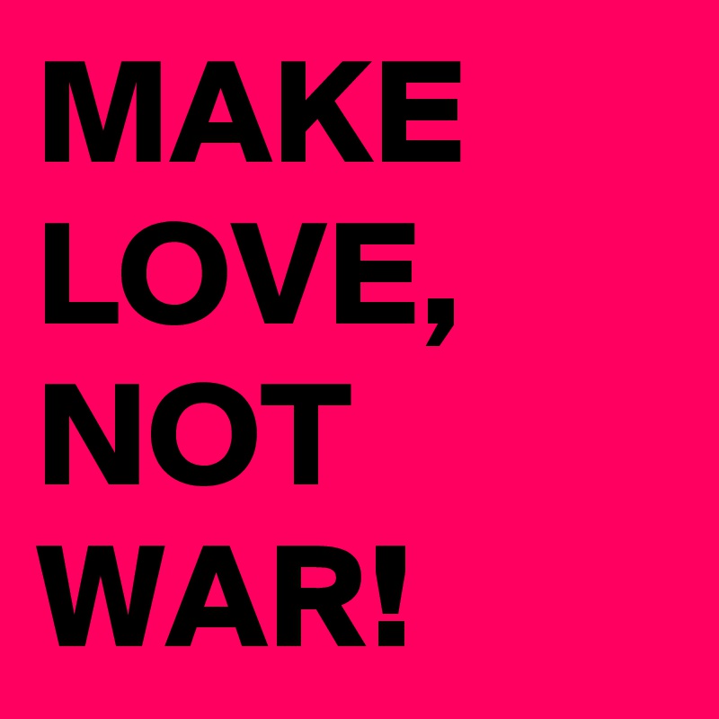 MAKE LOVE, NOT WAR!