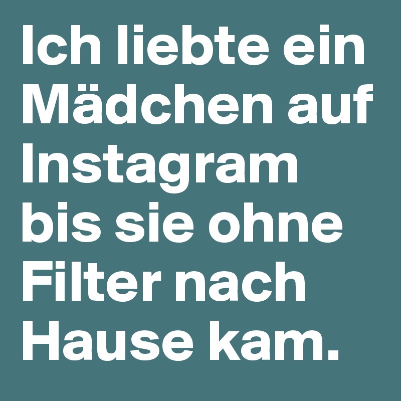 Ich liebte ein Mädchen auf Instagram bis sie ohne Filter nach Hause kam.