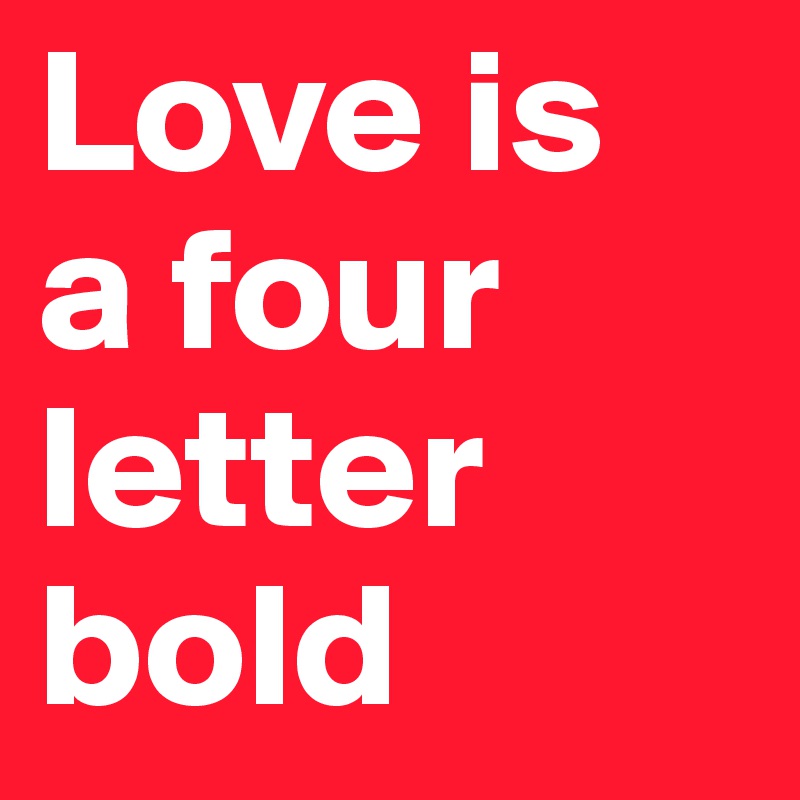 Love is 
a four letter bold