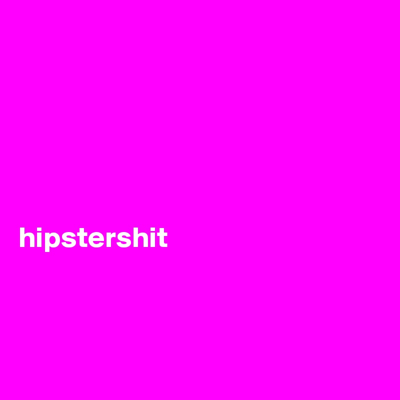 






hipstershit



