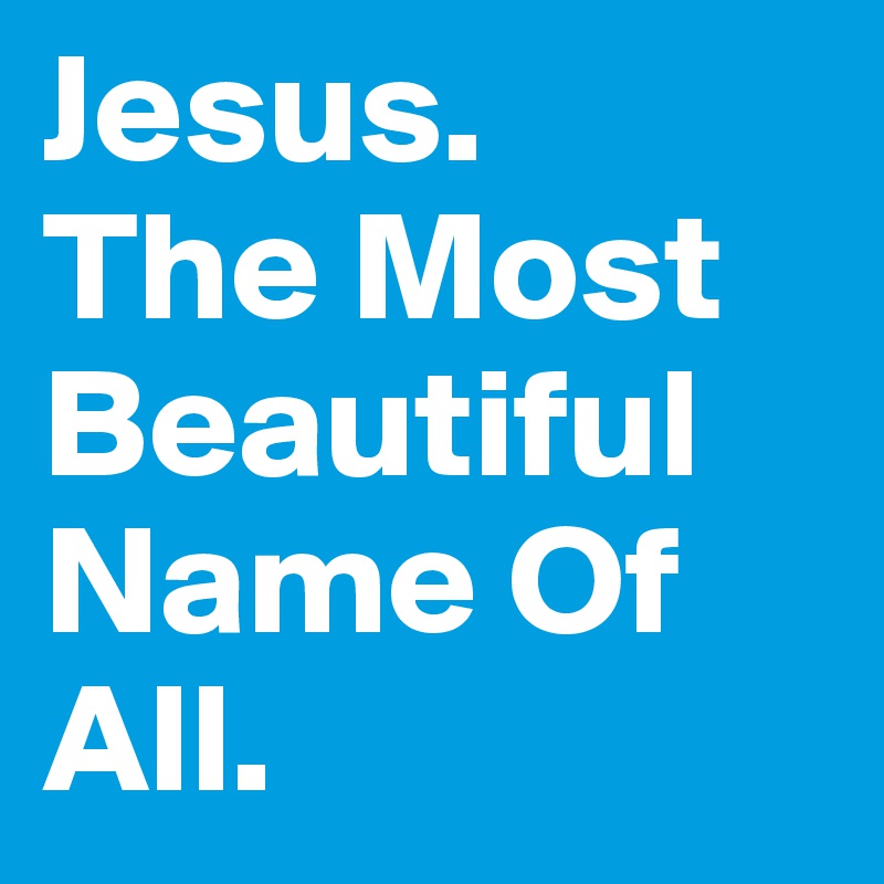 Jesus The Most Beautiful Name Of All Post By Cameron Payne On Boldomatic