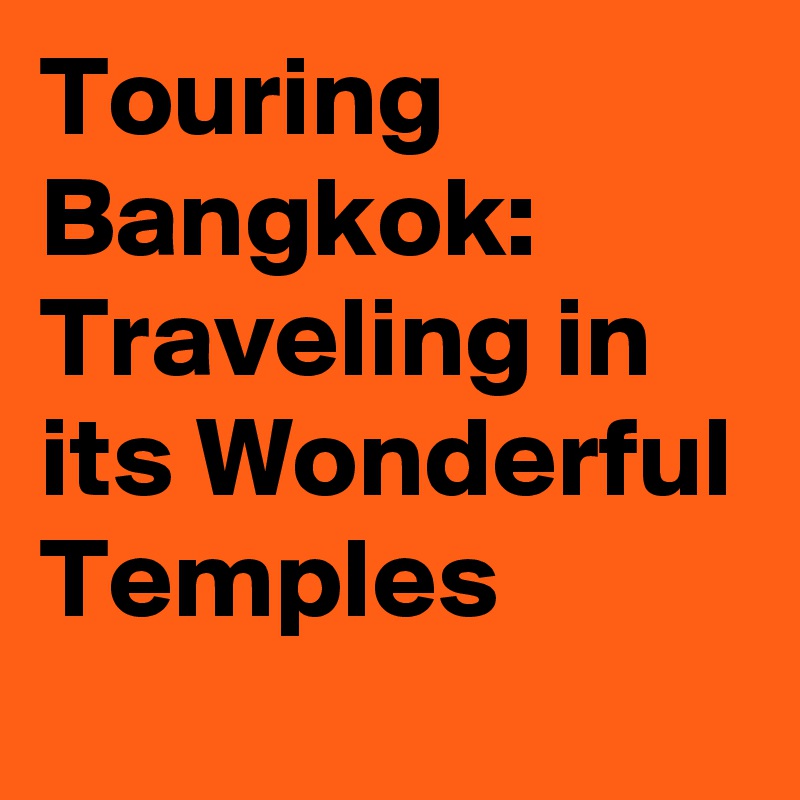 Touring Bangkok: Traveling in its Wonderful Temples