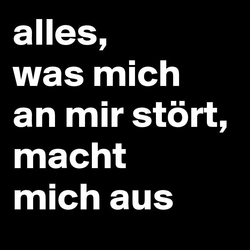 alles,
was mich an mir stört, macht
mich aus