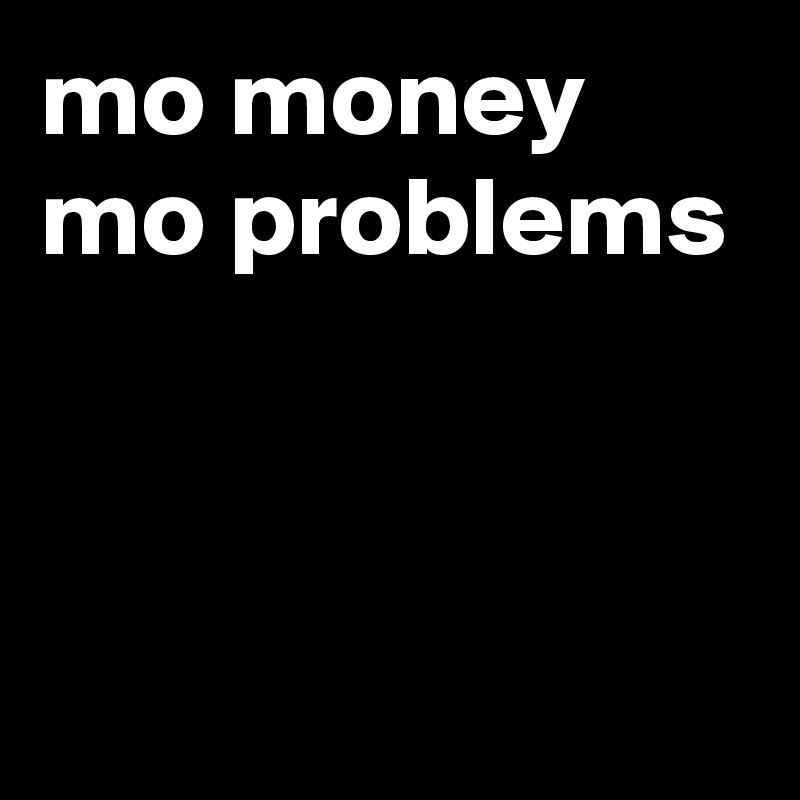 mo money mo problems


