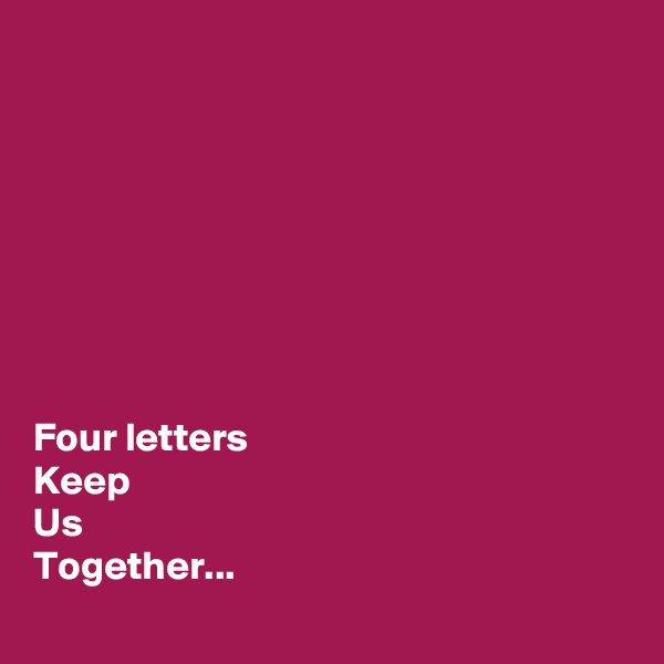 








Four letters
Keep 
Us
Together...
