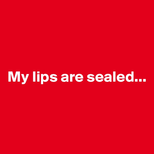 



My lips are sealed...


