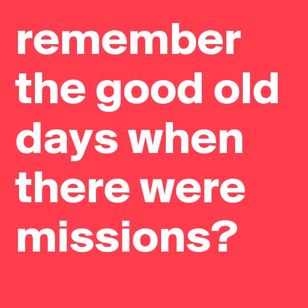 remember the good old days when there were missions?