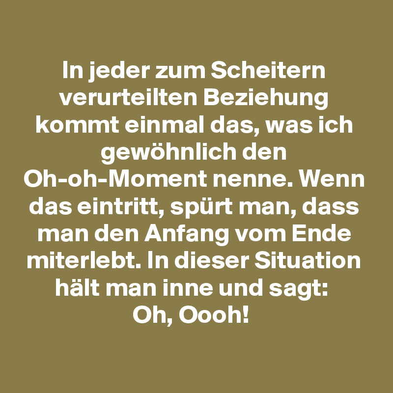 In Jeder Zum Scheitern Verurteilten Beziehung Kommt Einmal Das Was Ich Gewohnlich Den Oh Oh Moment