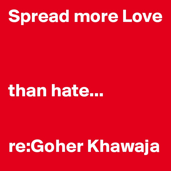 Spread more Love



than hate... 


re:Goher Khawaja 