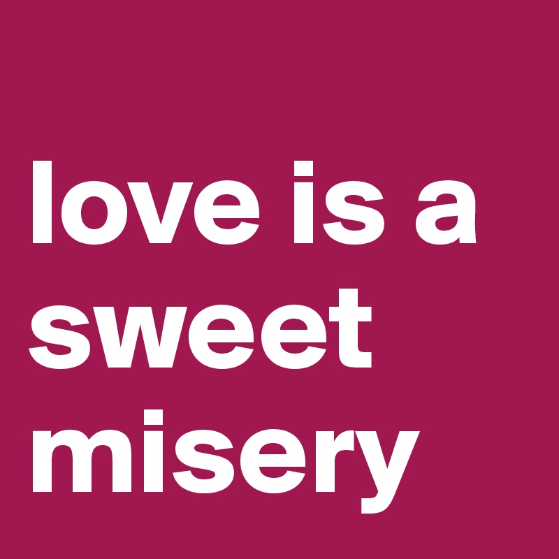 
love is a sweet misery