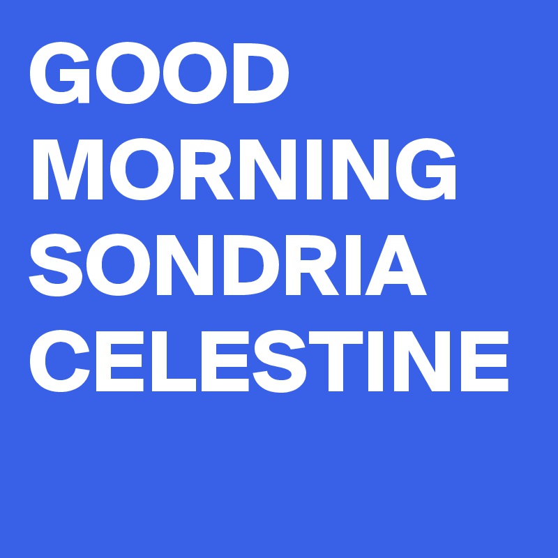 GOOD MORNING SONDRIA CELESTINE