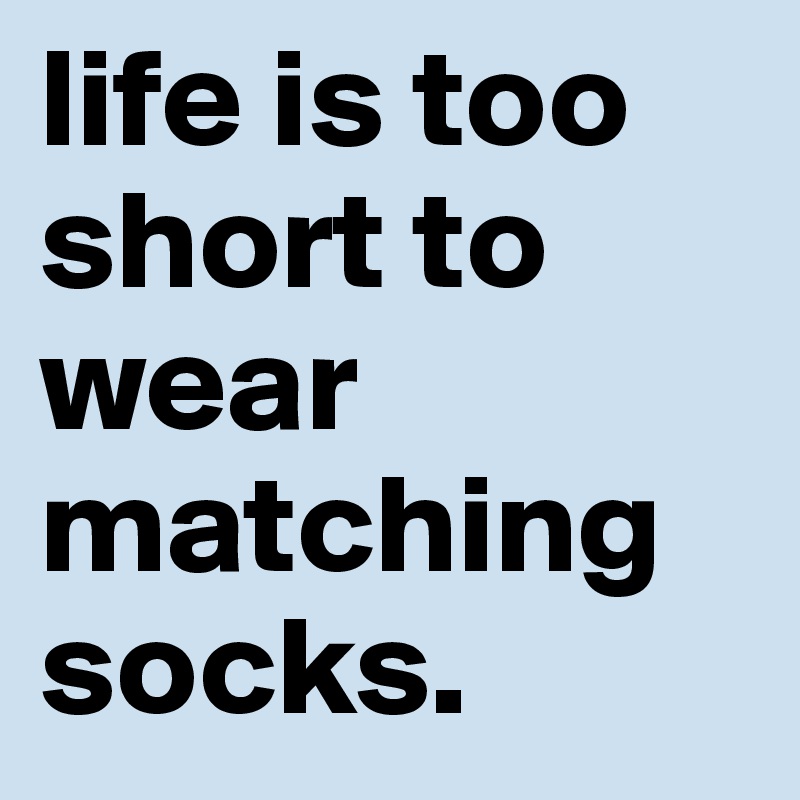 life is too short to wear matching socks. - Post by katyistheshit on ...