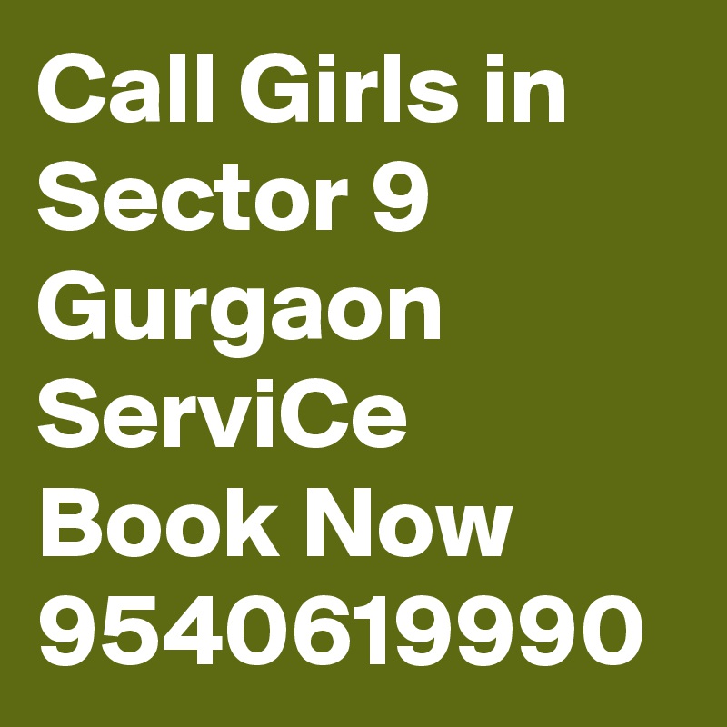 Call Girls in Sector 9 Gurgaon ServiCe Book Now 9540619990