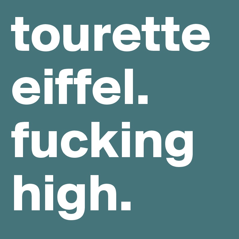 tourette eiffel.
fucking high.