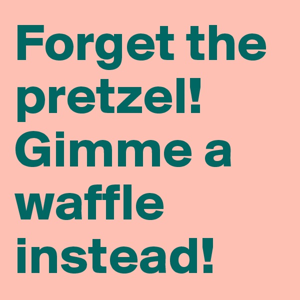 Forget the pretzel! Gimme a waffle instead!