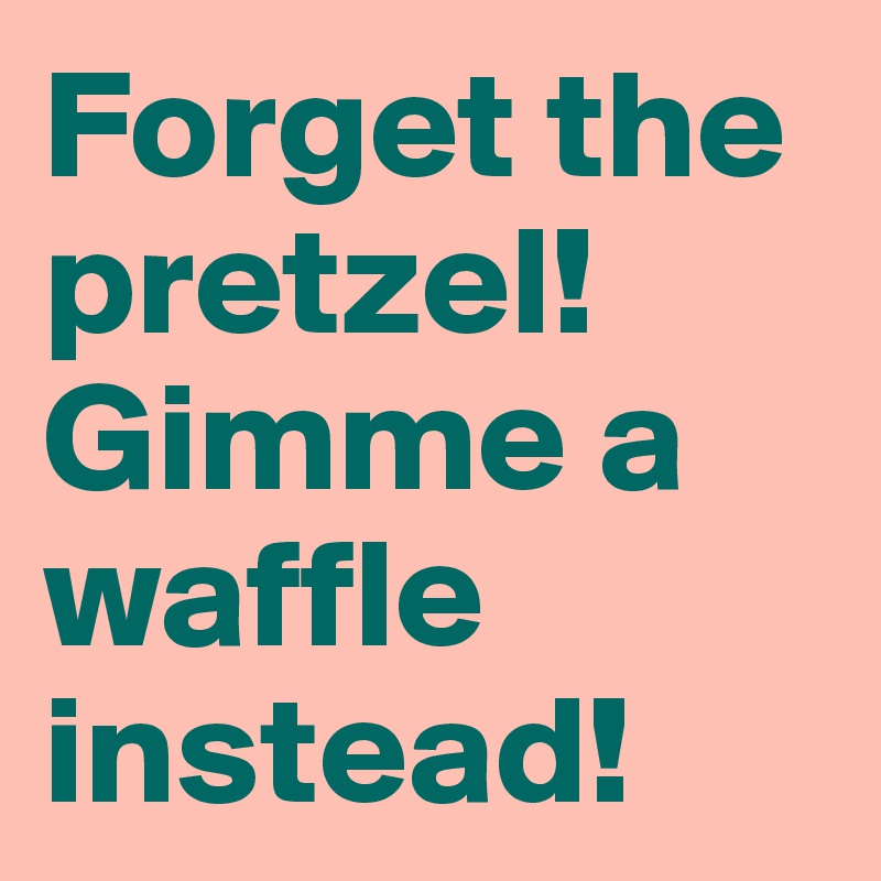 Forget the pretzel! Gimme a waffle instead!