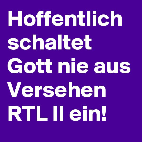 Hoffentlich schaltet Gott nie aus Versehen RTL II ein!