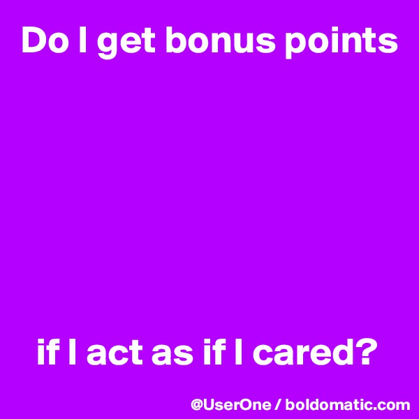 Do I get bonus points







  if I act as if I cared?