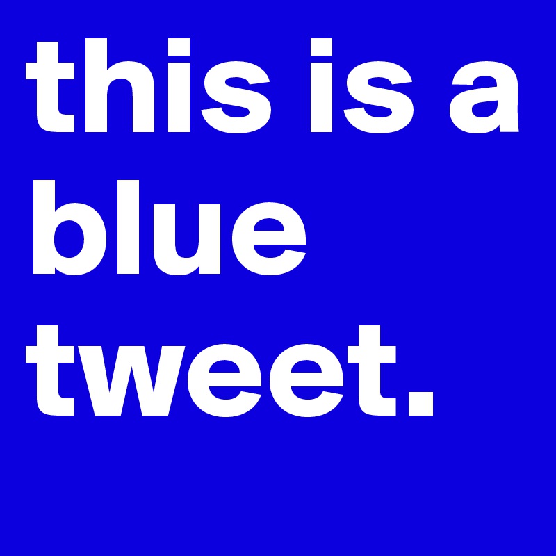 this is a
blue
tweet.