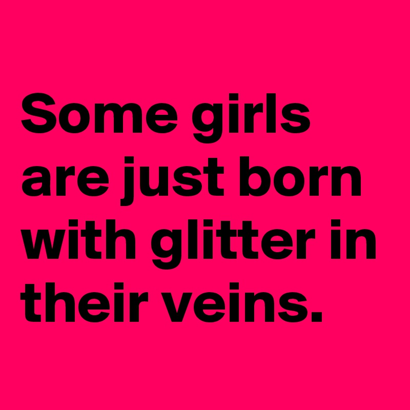 
Some girls are just born with glitter in their veins.