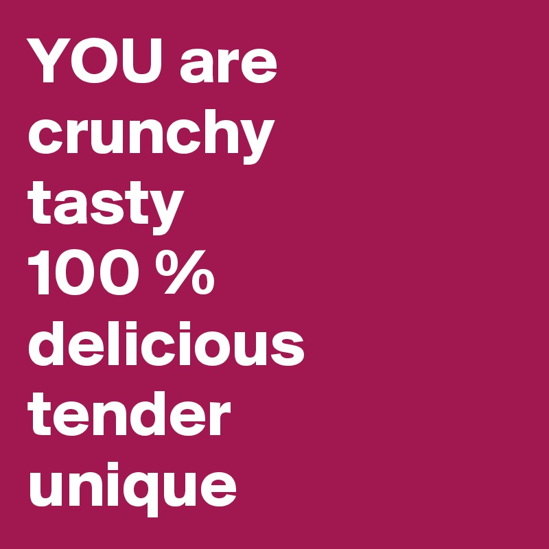 YOU are           crunchy      
tasty 
100 %  delicious tender       unique