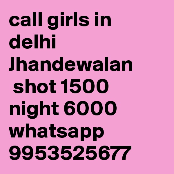 call girls in delhi Jhandewalan
 shot 1500 night 6000 whatsapp 9953525677