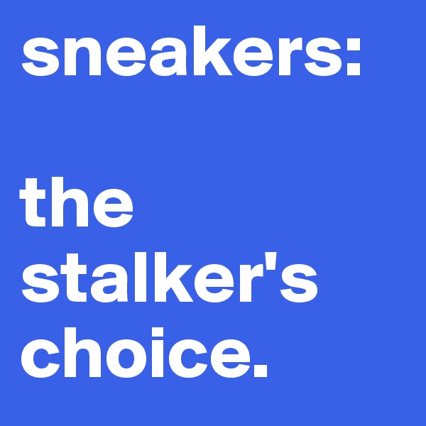 sneakers: 

the stalker's choice.