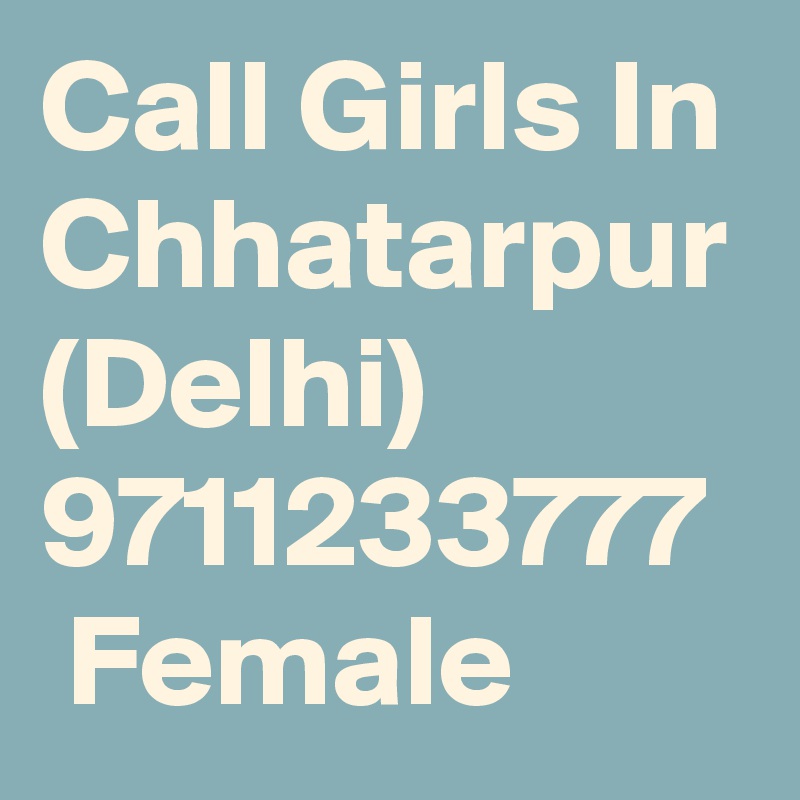 Call Girls In Chhatarpur (Delhi)  9711233777  Female