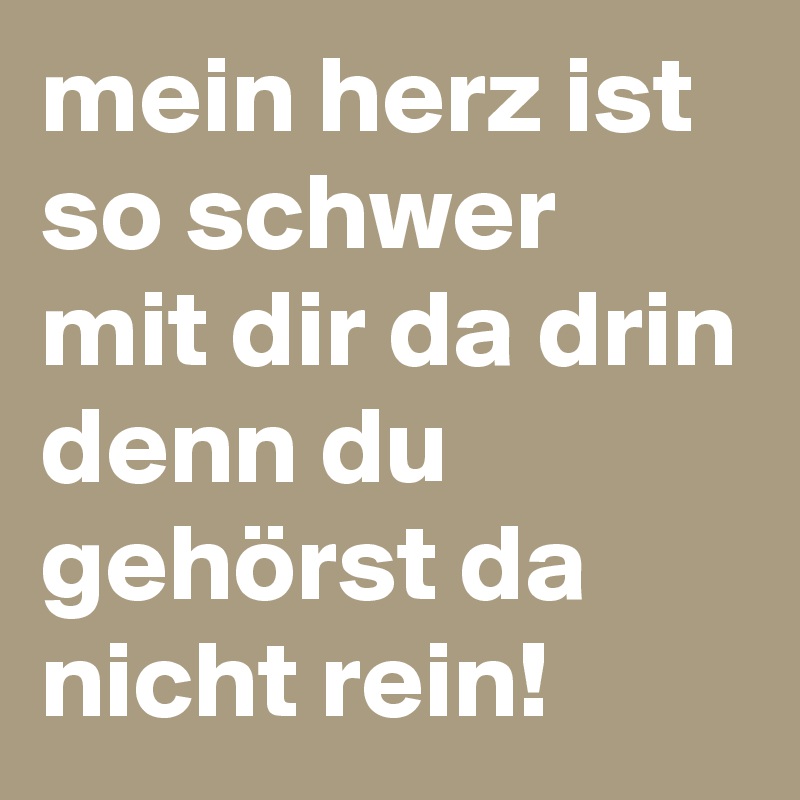 Mein Herz Ist So Schwer Mit Dir Da Drin Denn Du Gehorst Da Nicht Rein Post By Juli7 On Boldomatic