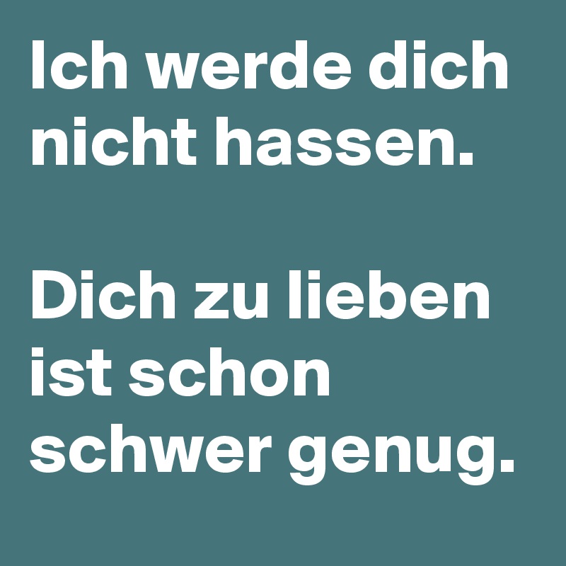 Ich werde dich nicht hassen.

Dich zu lieben ist schon schwer genug.