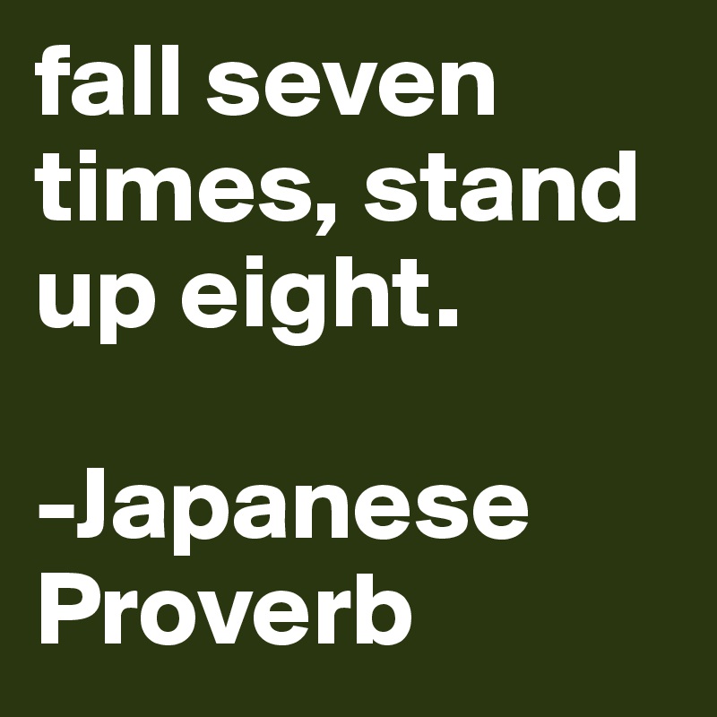 fall seven times, stand up eight. -Japanese Proverb - Post by jens99 on ...